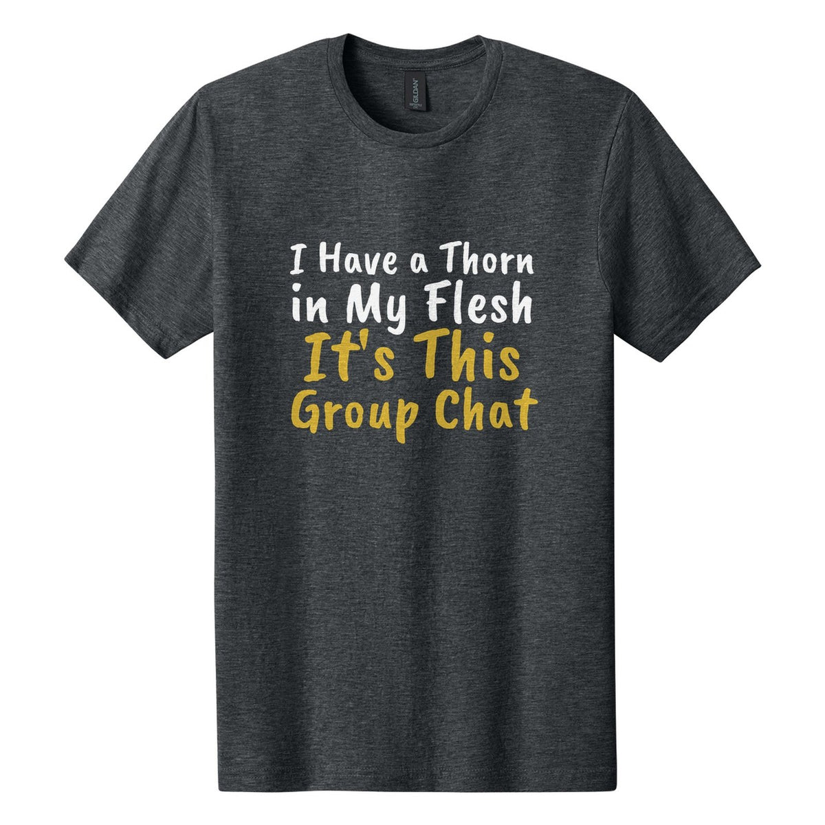 I Have a Thorn in My Flesh. It's This Group Chat tee in Dark Heather, Caveat Brush font, White + Metallic Gold ink