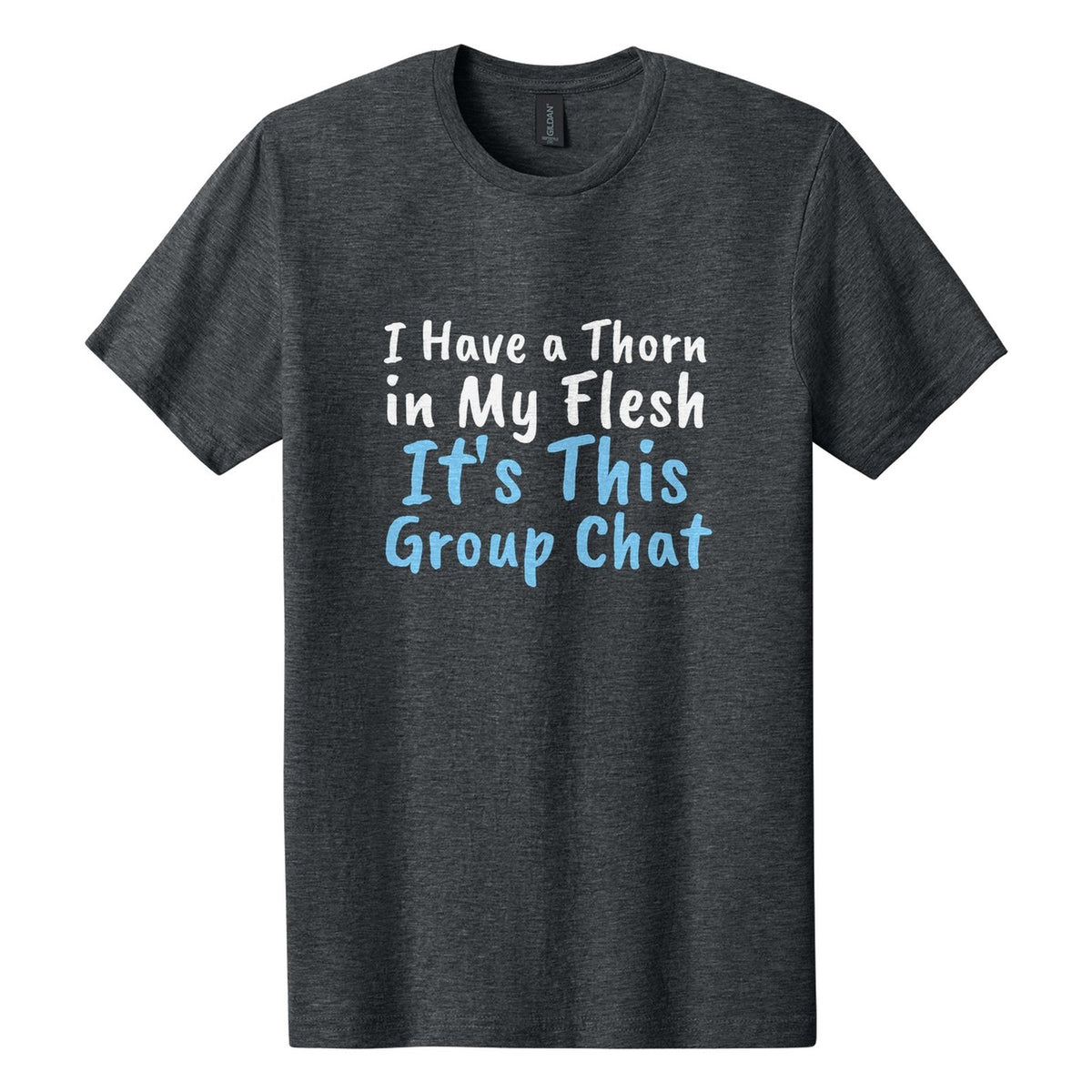 I Have a Thorn in My Flesh. It's This Group Chat tee in Dark Heather, Caveat Brush font, White + Sky Blue ink