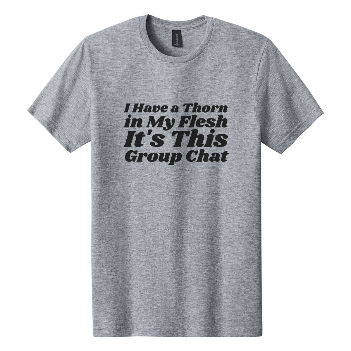 I Have a Thorn in My Flesh. It's This Group Chat tee in Ring Spun Sport Grey, Shrikhand font, Black ink