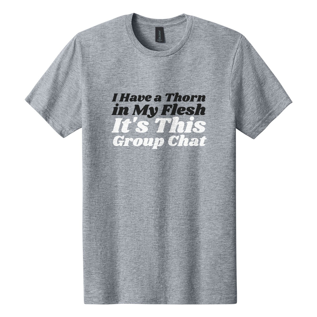 I Have a Thorn in My Flesh. It's This Group Chat tee in Ring Spun Sport Grey, Shrikhand font, Black + White ink