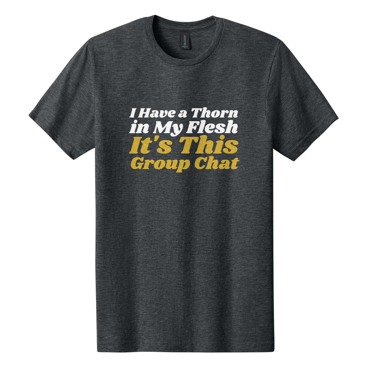 I Have a Thorn in My Flesh. It's This Group Chat tee in Dark Heather, Shrikhand font, White + Metallic Gold ink