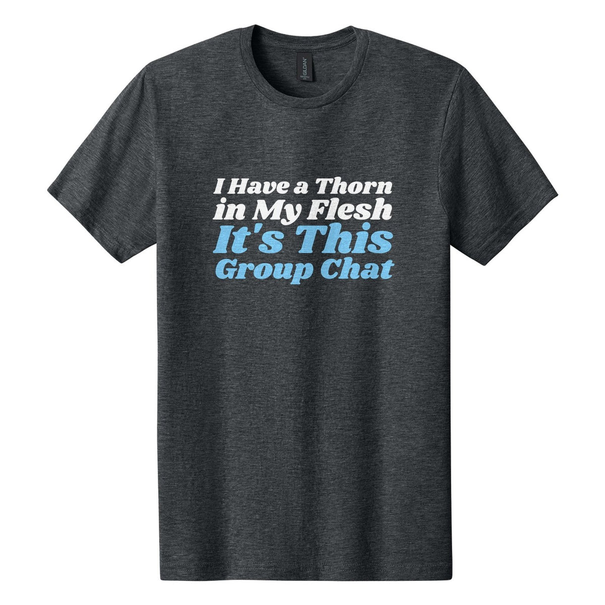 I Have a Thorn in My Flesh. It's This Group Chat tee in Dark Heather, Shrikhand font, White + Sky Blue ink