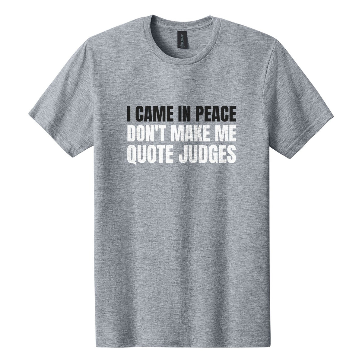 I Came in Peace. Don't Make Me Quote Judges tee in Ring Spun Sport Grey, Anton font, Black + White ink