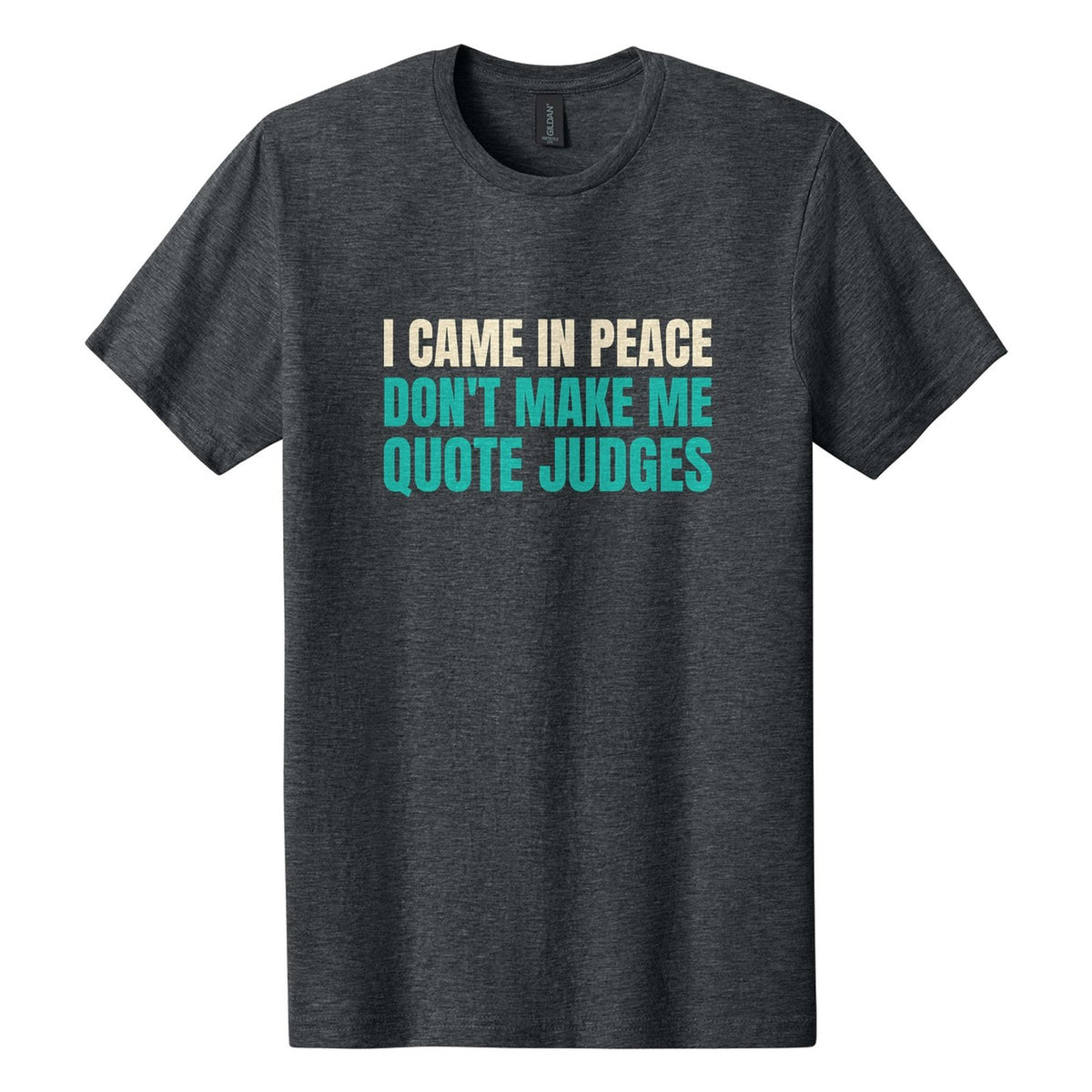 I Came in Peace. Don't Make Me Quote Judges tee in Dark Heather, Anton font, Cream + Teal ink