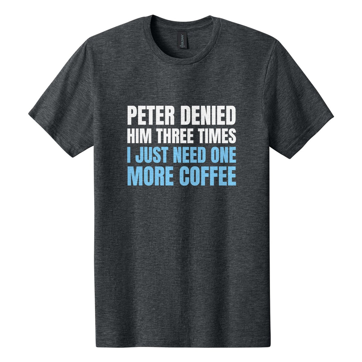 Peter Denied Him Three Times. I Just Need One More Coffee tee in Dark Heather, Anton font, White + Sky Blue ink
