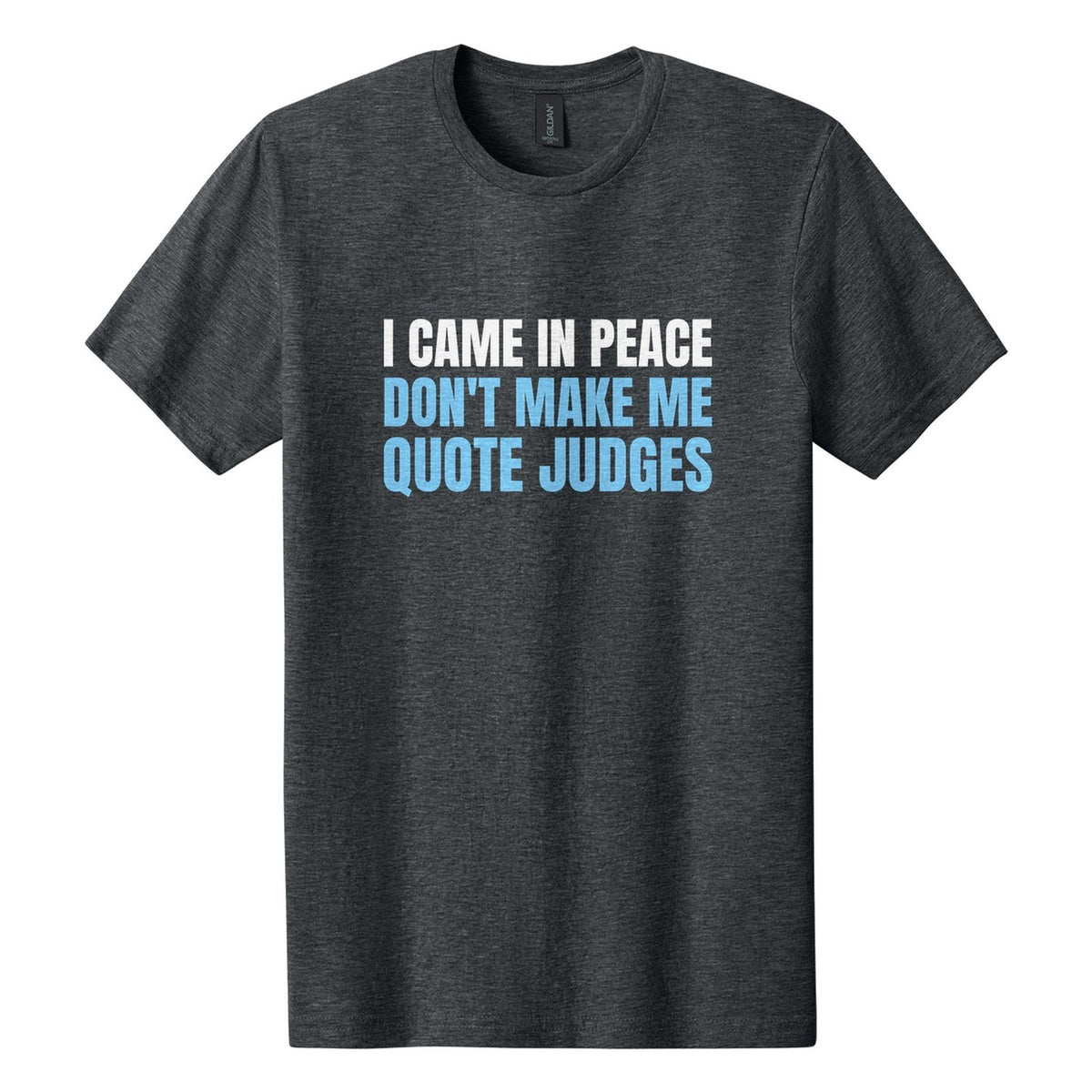 I Came in Peace. Don't Make Me Quote Judges tee in Dark Heather, Anton font, White + Sky Blue ink