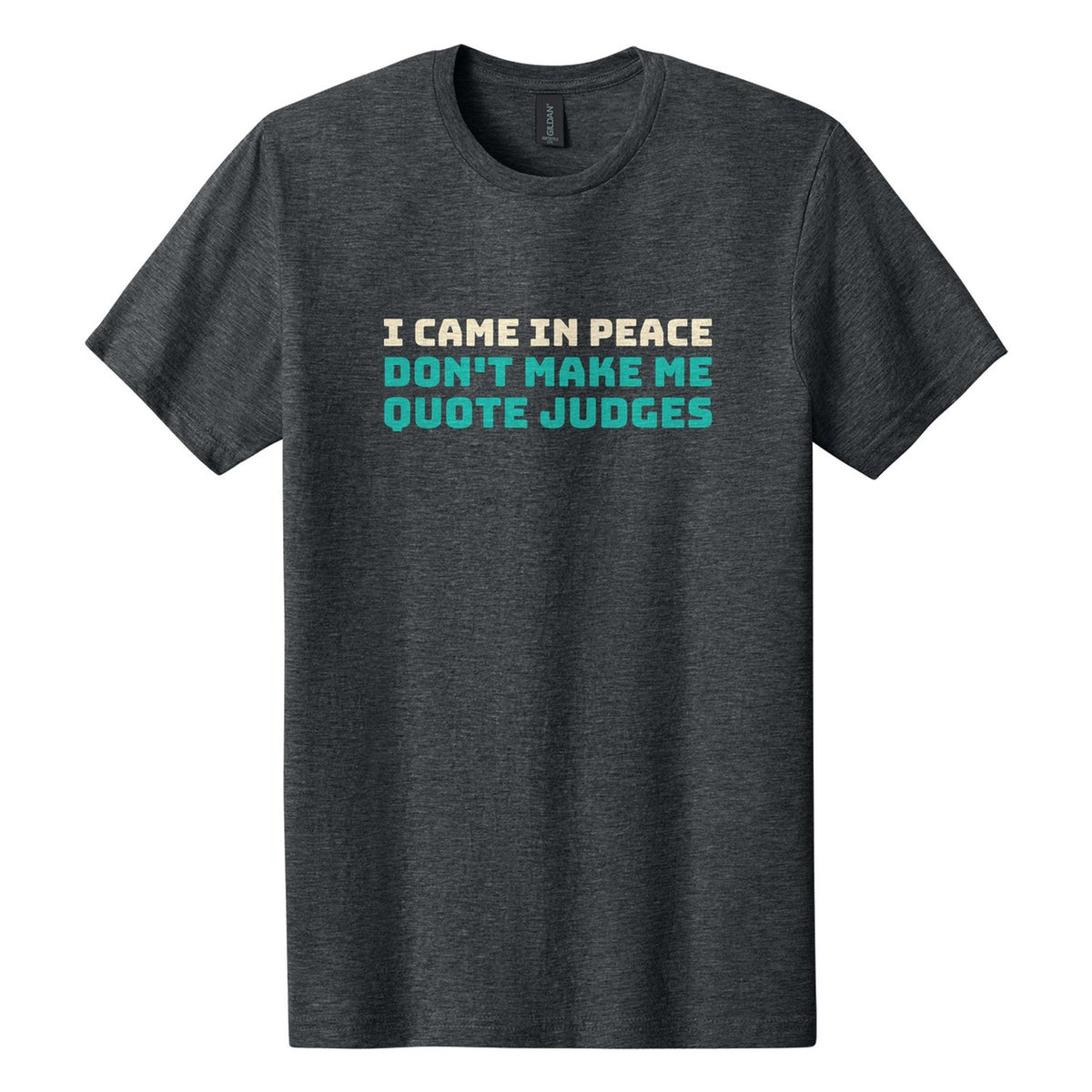 I Came in Peace. Don't Make Me Quote Judges tee in Dark Heather, Bungee font, Cream + Teal ink