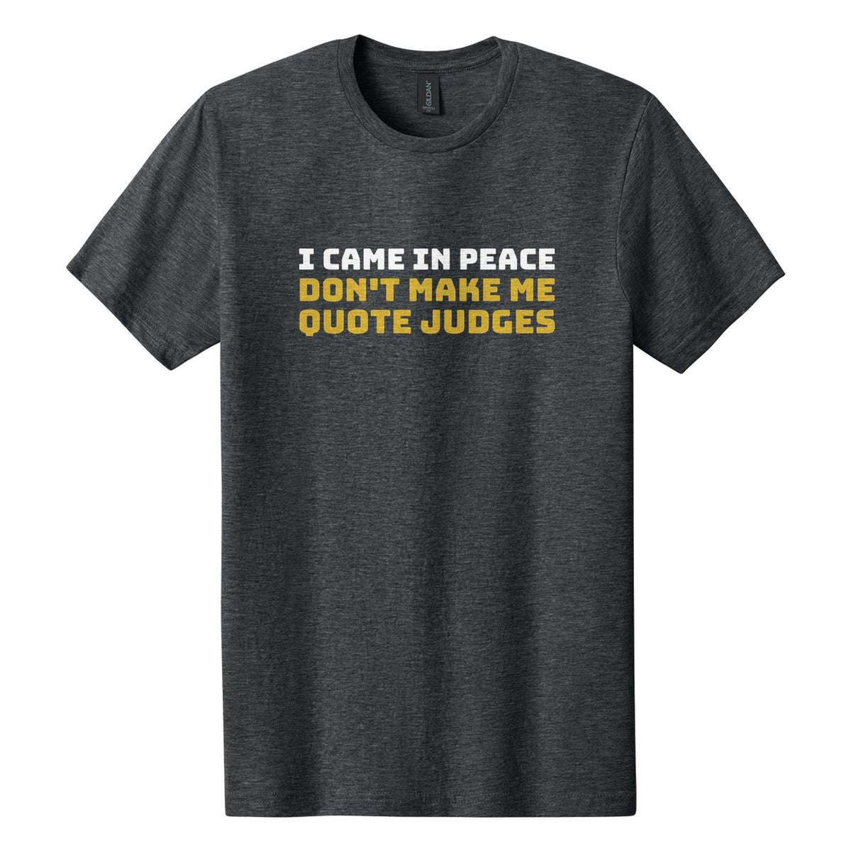 I Came in Peace. Don't Make Me Quote Judges tee in Dark Heather, Bungee font, White + Metallic Gold ink