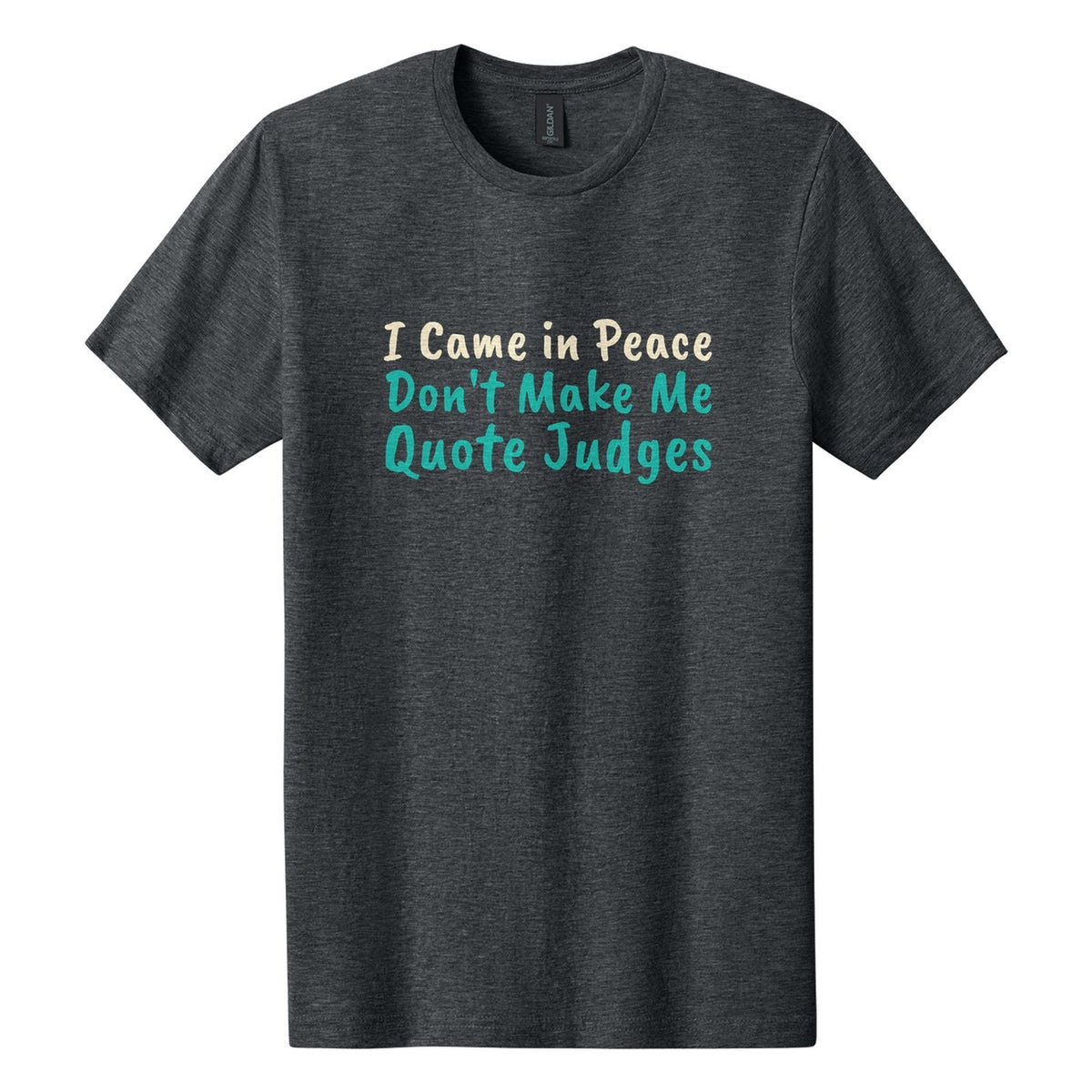 I Came in Peace. Don't Make Me Quote Judges tee in Dark Heather, Caveat Brush font, Cream + Teal ink