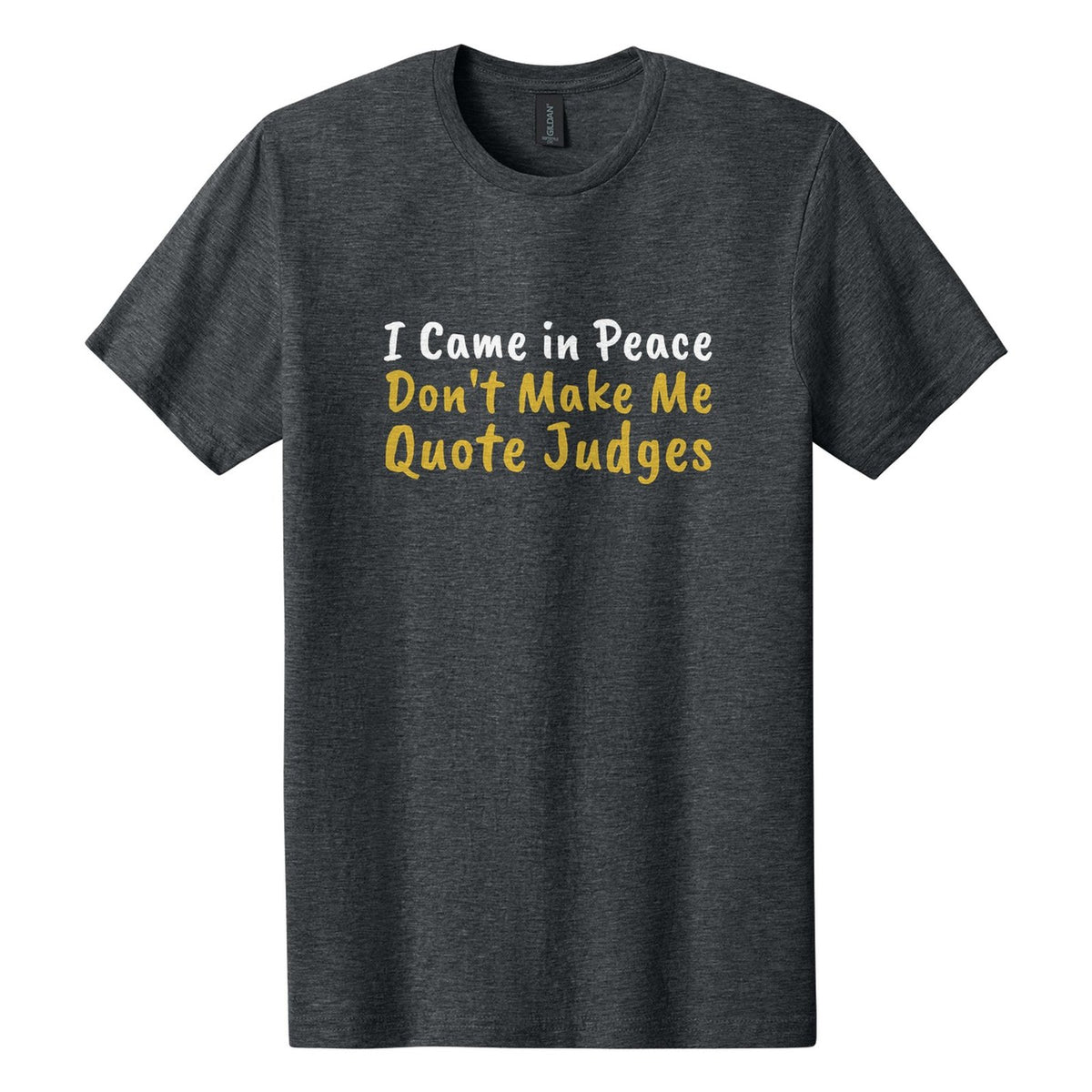 I Came in Peace. Don't Make Me Quote Judges tee in Dark Heather, Caveat Brush font, White + Metallic Gold ink