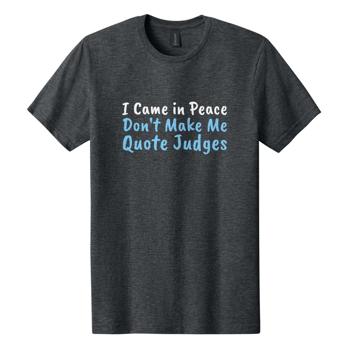 I Came in Peace. Don't Make Me Quote Judges tee in Dark Heather, Caveat Brush font, White + Sky Blue ink