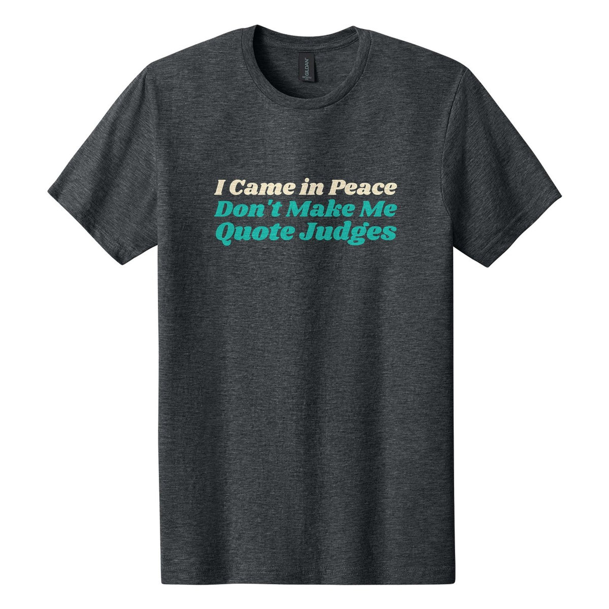 I Came in Peace. Don't Make Me Quote Judges tee in Dark Heather, Shrikhand font, Cream + Teal ink