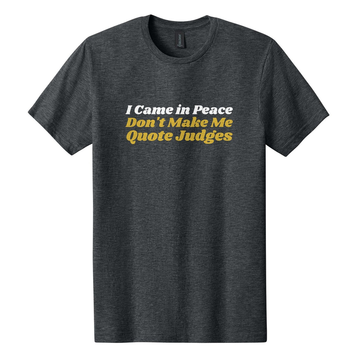 I Came in Peace. Don't Make Me Quote Judges tee in Dark Heather, Shrikhand font, White + Metallic Gold ink