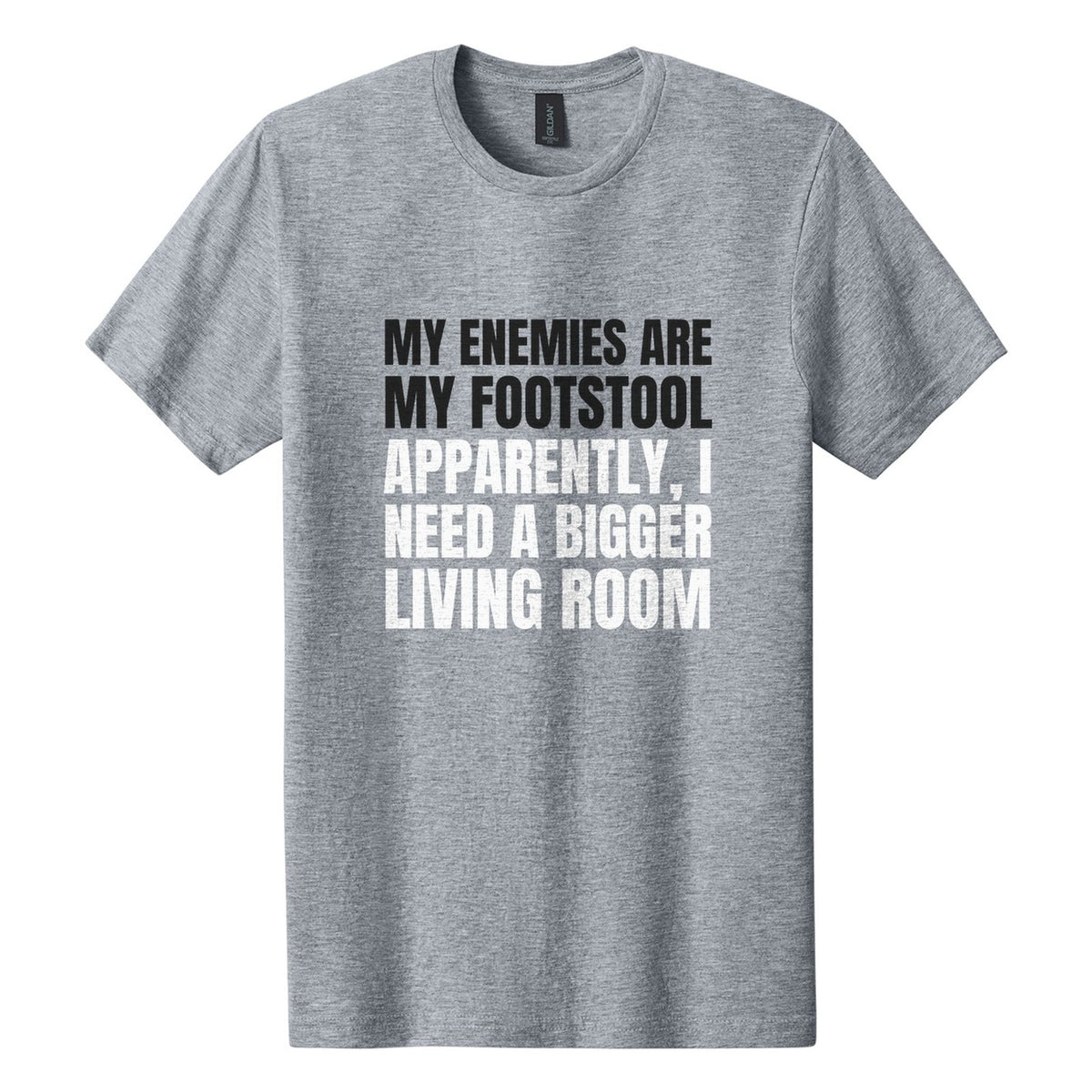 My Enemies Are My Footstool. Apparently, I Need a Bigger Living Room tee in Ring Spun Sport Grey, Anton font, Black + White ink