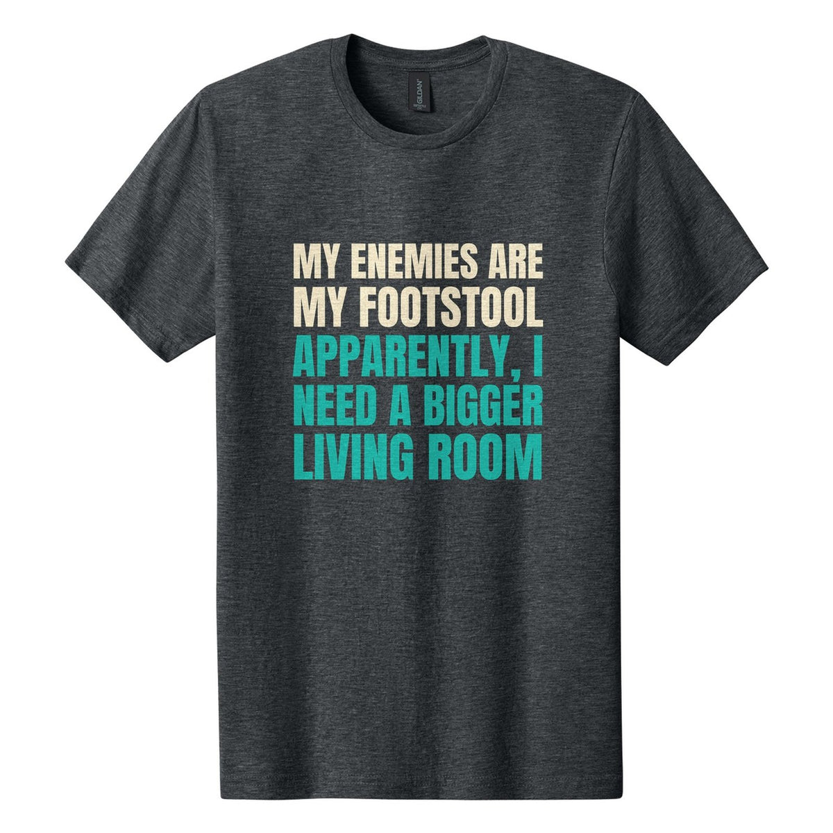 My Enemies Are My Footstool. Apparently, I Need a Bigger Living Room tee in Dark Heather, Anton font, Cream + Teal ink
