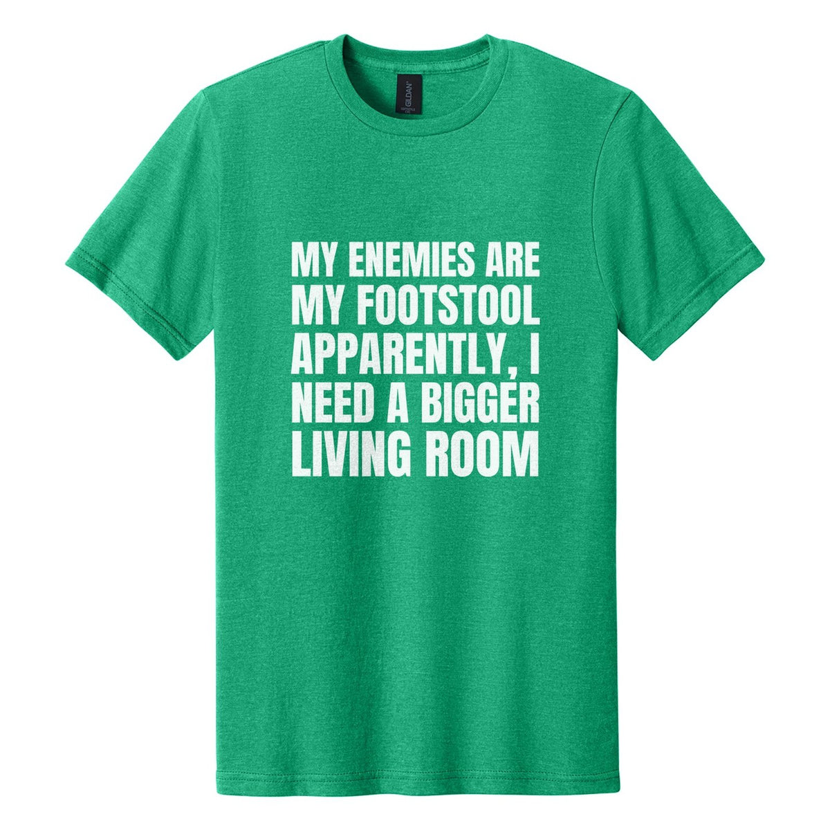My Enemies Are My Footstool. Apparently, I Need a Bigger Living Room tee in Kelly Mist, Anton font, White ink