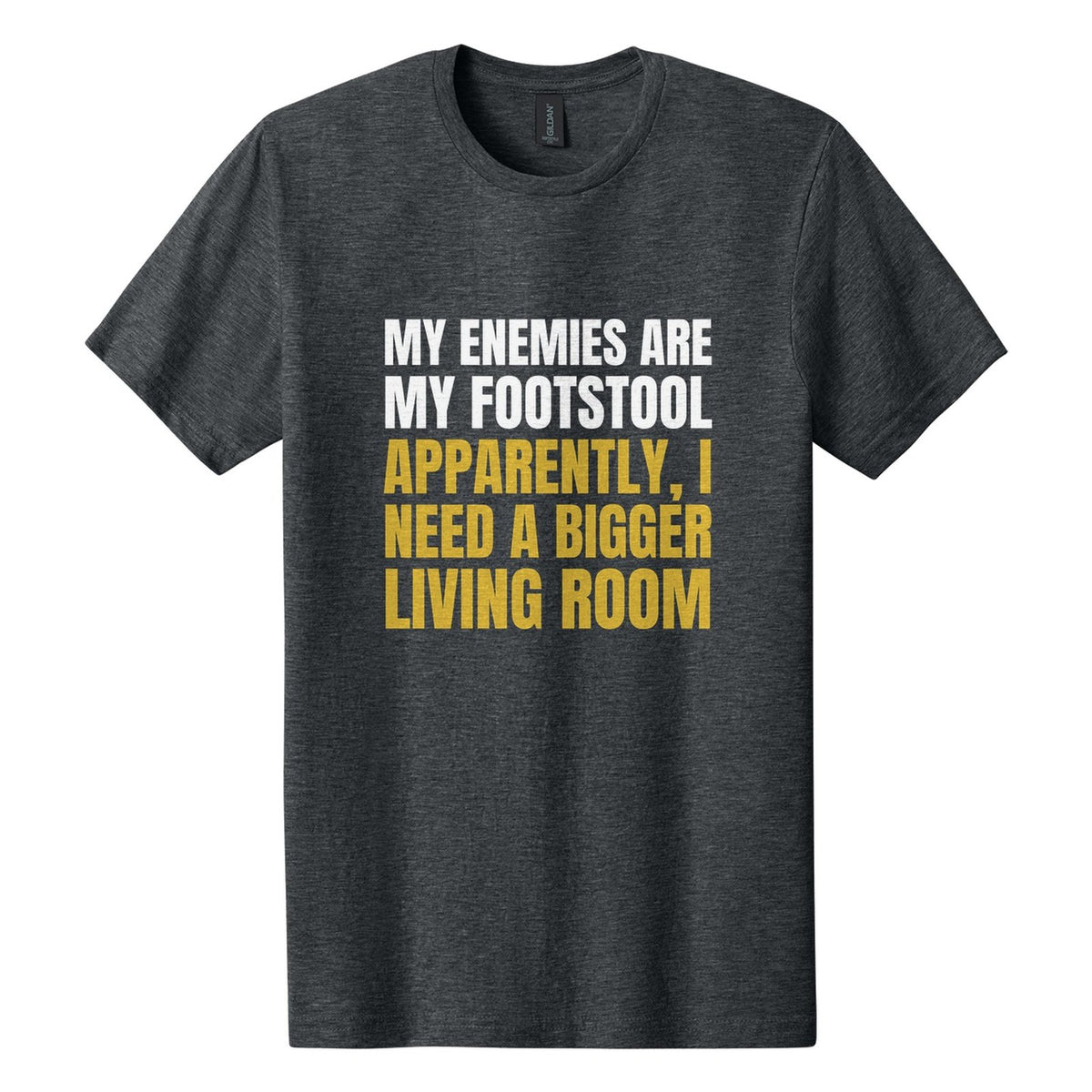 My Enemies Are My Footstool. Apparently, I Need a Bigger Living Room tee in Dark Heather, Anton font, White + Metallic Gold ink
