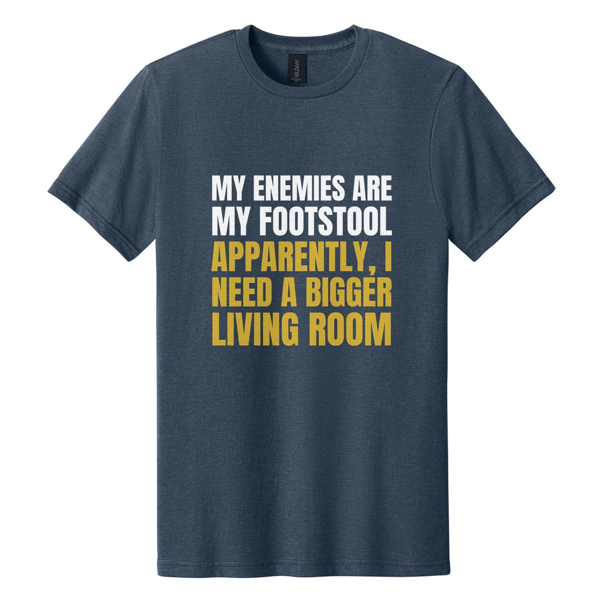 My Enemies Are My Footstool. Apparently, I Need a Bigger Living Room tee in Navy Mist, Anton font, White + Metallic Gold ink