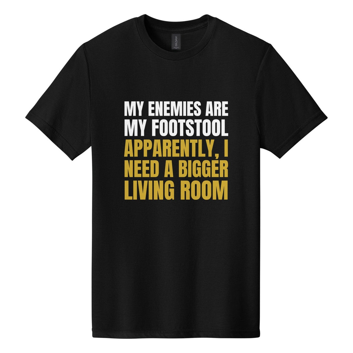 My Enemies Are My Footstool. Apparently, I Need a Bigger Living Room tee in Pitch Black, Anton font, White + Metallic Gold ink