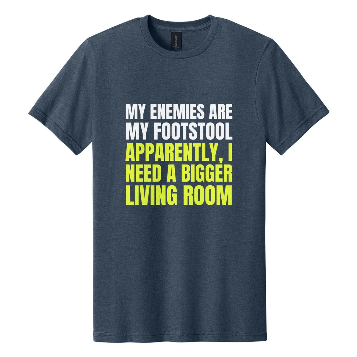 My Enemies Are My Footstool. Apparently, I Need a Bigger Living Room tee in Navy Mist, Anton font, White + Neon Yellow ink