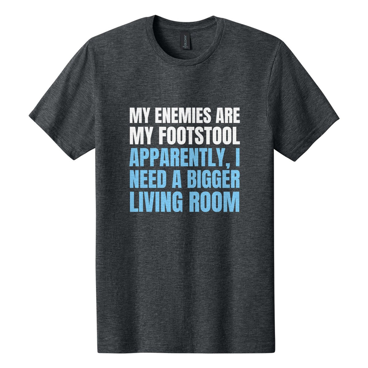 My Enemies Are My Footstool. Apparently, I Need a Bigger Living Room tee in Dark Heather, Anton font, White + Sky Blue ink
