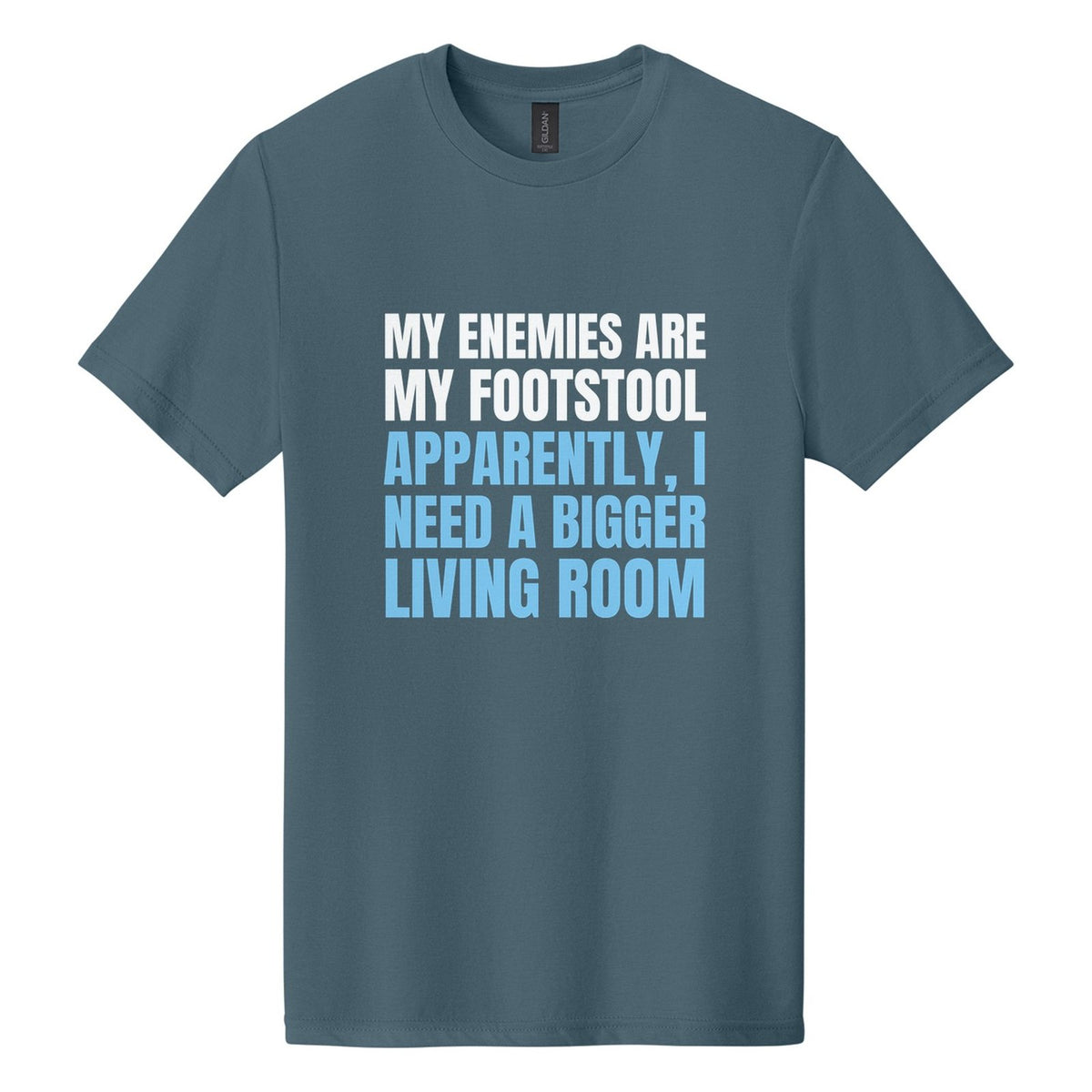 My Enemies Are My Footstool. Apparently, I Need a Bigger Living Room tee in Steel Blue, Anton font, White + Sky Blue ink