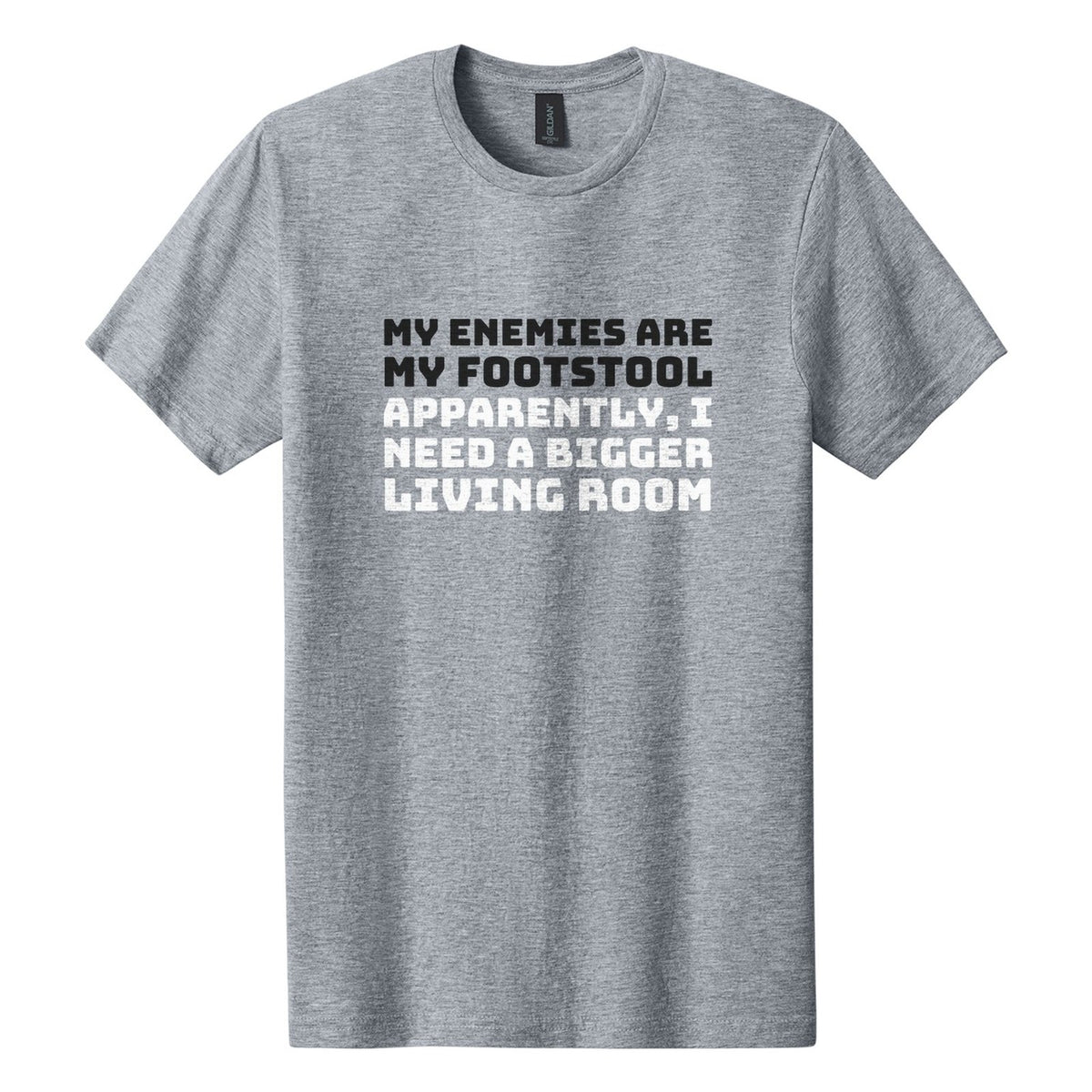 My Enemies Are My Footstool. Apparently, I Need a Bigger Living Room tee in Ring Spun Sport Grey, Bungee font, Black + White ink