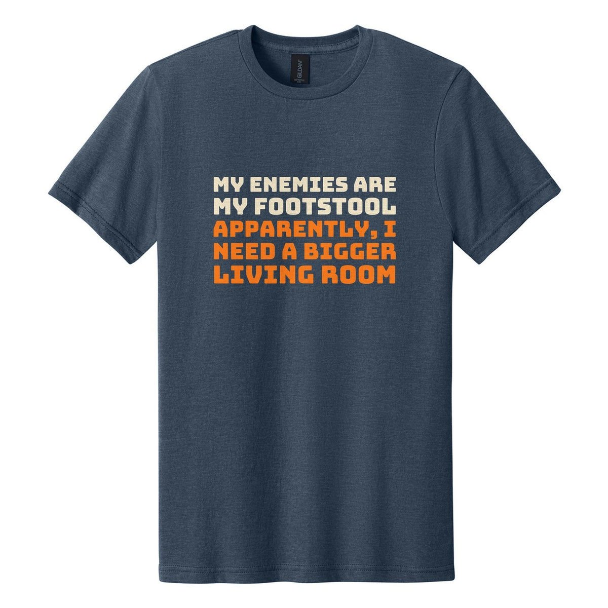 My Enemies Are My Footstool. Apparently, I Need a Bigger Living Room tee in Navy Mist, Bungee font, Cream + Orange ink