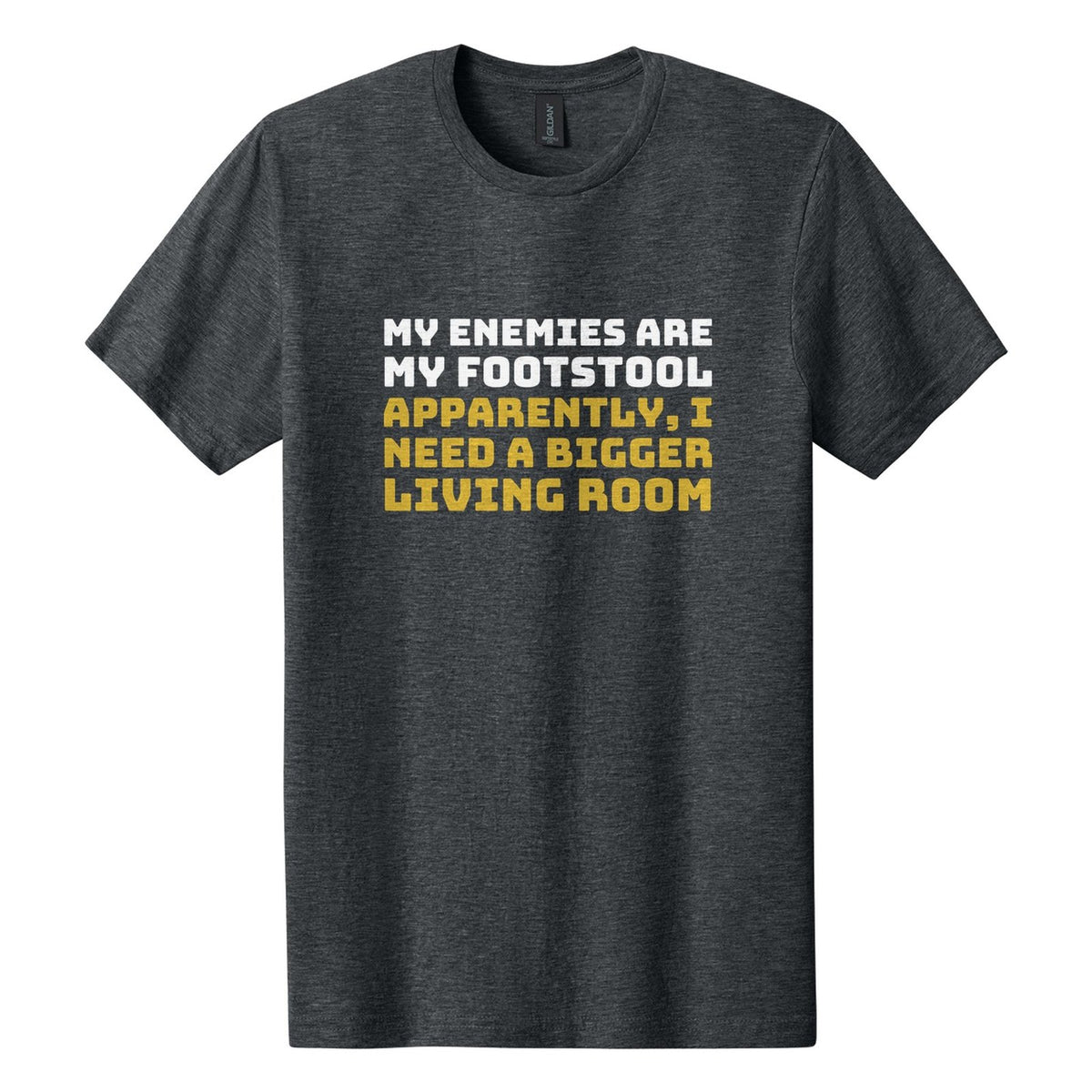 My Enemies Are My Footstool. Apparently, I Need a Bigger Living Room tee in Dark Heather, Bungee font, White + Metallic Gold ink