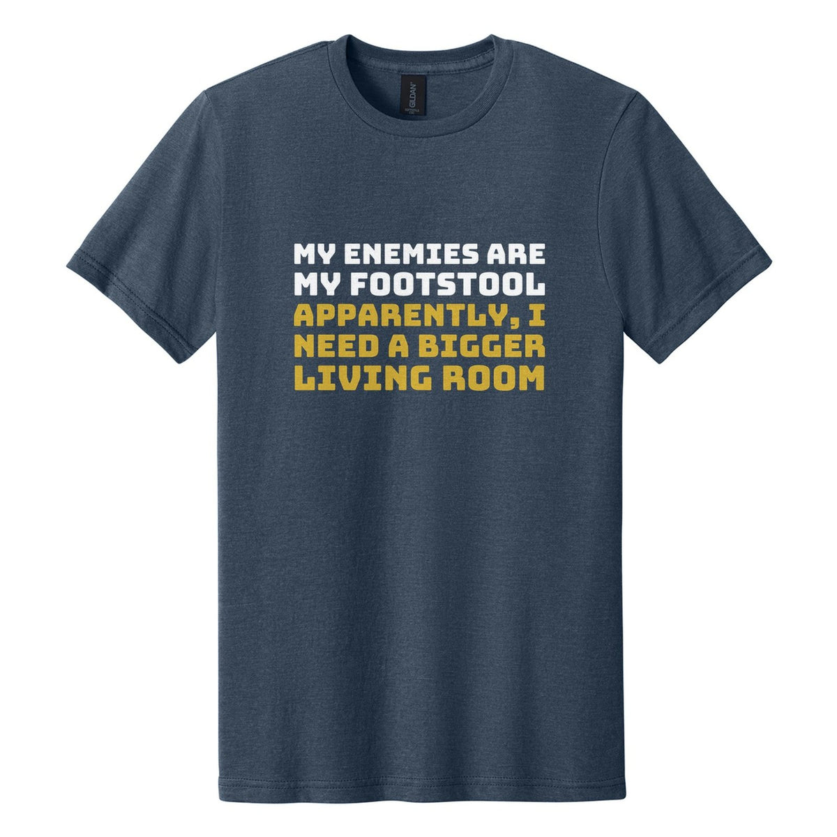 My Enemies Are My Footstool. Apparently, I Need a Bigger Living Room tee in Navy Mist, Bungee font, White + Metallic Gold ink