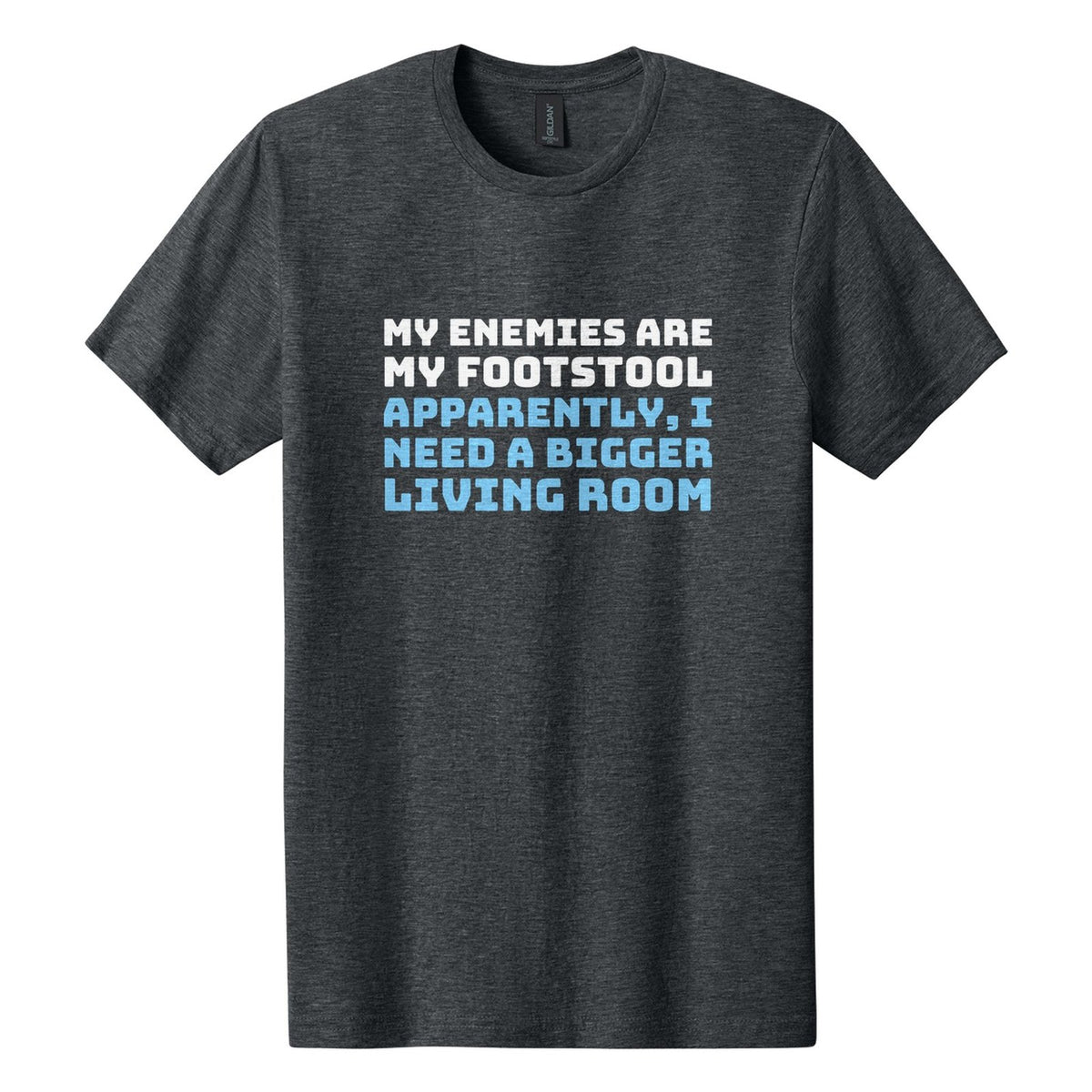 My Enemies Are My Footstool. Apparently, I Need a Bigger Living Room tee in Dark Heather, Bungee font, White + Sky Blue ink