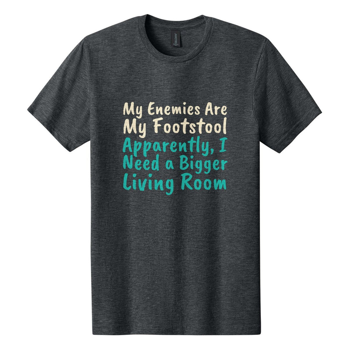 My Enemies Are My Footstool. Apparently, I Need a Bigger Living Room tee in Dark Heather, Caveat Brush font, Cream + Teal ink
