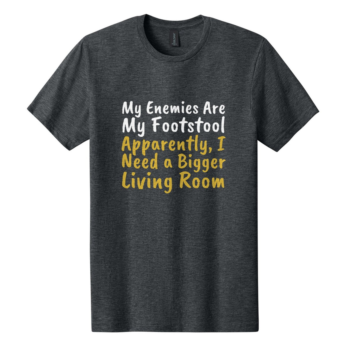 My Enemies Are My Footstool. Apparently, I Need a Bigger Living Room tee in Dark Heather, Caveat Brush font, White + Metallic Gold ink