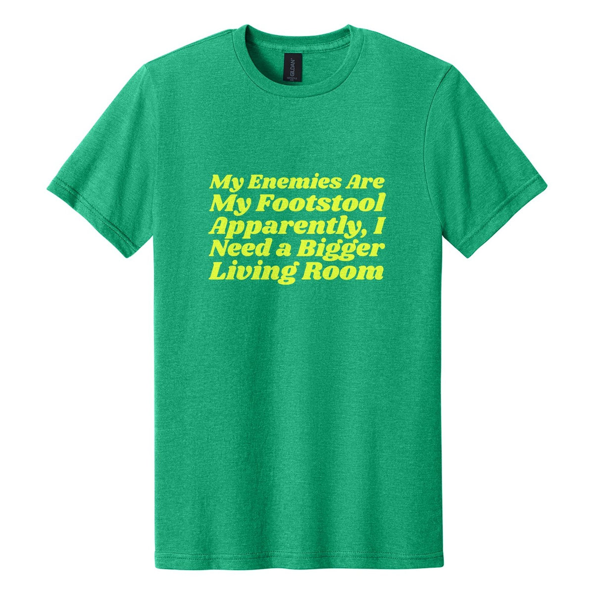 My Enemies Are My Footstool. Apparently, I Need a Bigger Living Room tee in Kelly Mist, Shrikhand font, Neon Yellow ink