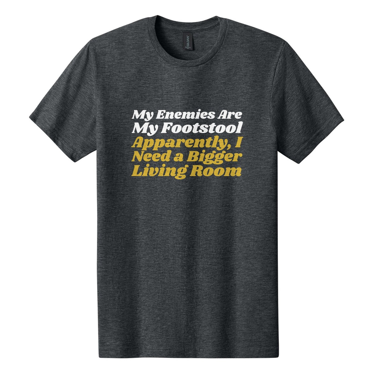 My Enemies Are My Footstool. Apparently, I Need a Bigger Living Room tee in Dark Heather, Shrikhand font, White + Metallic Gold ink
