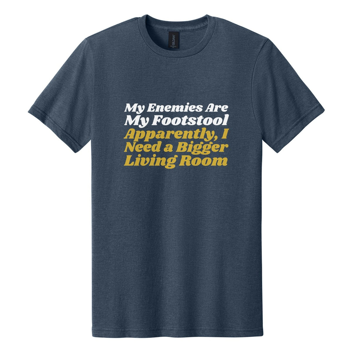 My Enemies Are My Footstool. Apparently, I Need a Bigger Living Room tee in Navy Mist, Shrikhand font, White + Metallic Gold ink