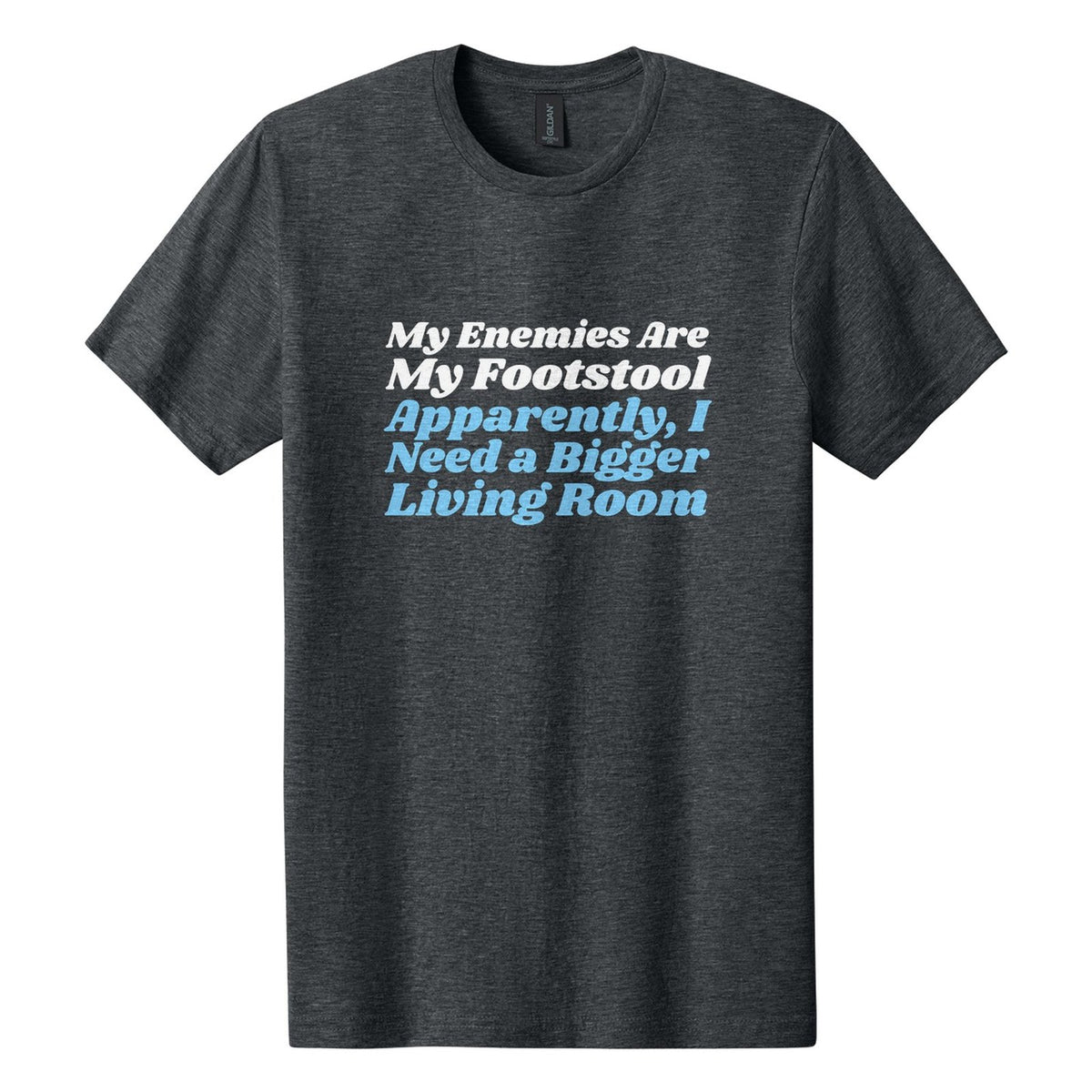 My Enemies Are My Footstool. Apparently, I Need a Bigger Living Room tee in Dark Heather, Shrikhand font, White + Sky Blue ink