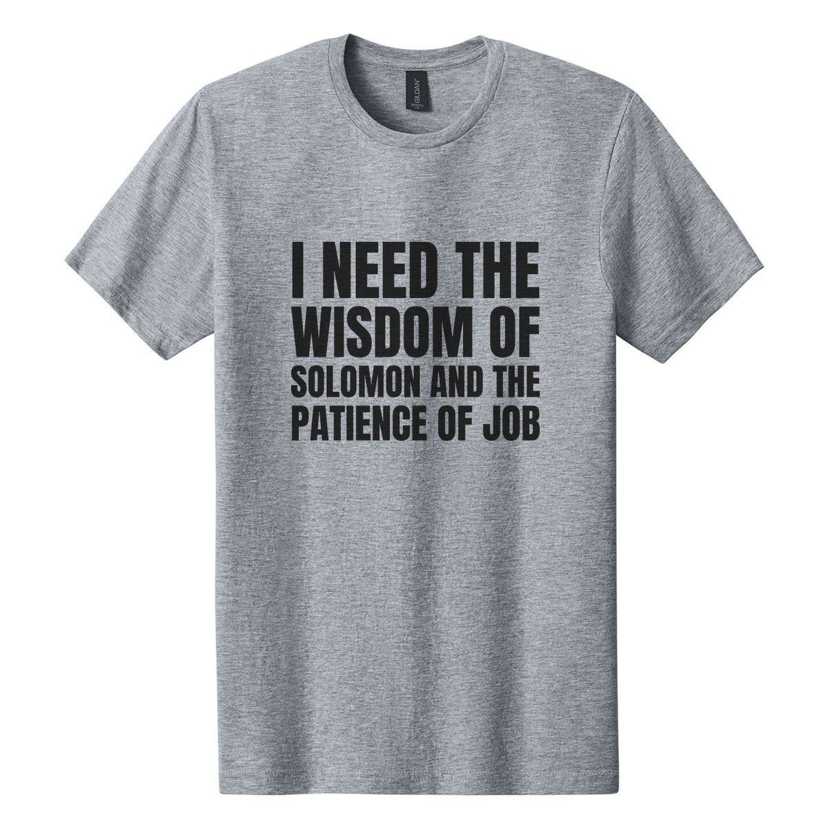 I Need the Wisdom of Solomon and the Patience of Job tee in Ring Spun Sport Grey, Anton font, Black ink