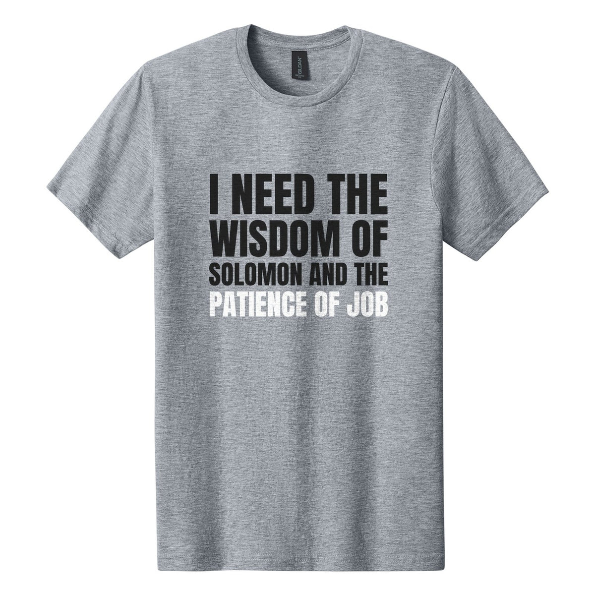I Need the Wisdom of Solomon and the Patience of Job tee in Ring Spun Sport Grey, Anton font, Black + White ink