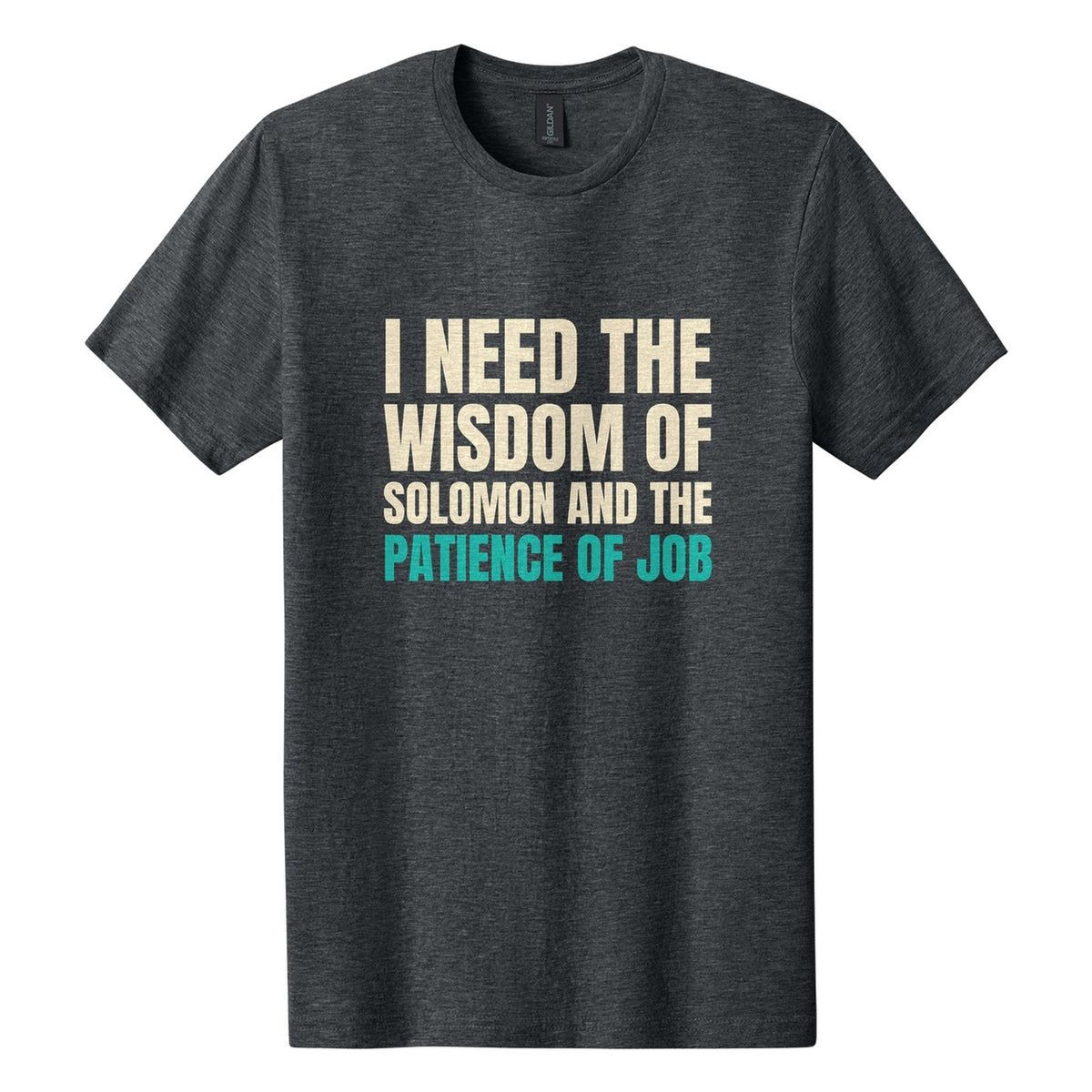 I Need the Wisdom of Solomon and the Patience of Job tee in Dark Heather, Anton font, Cream + Teal ink