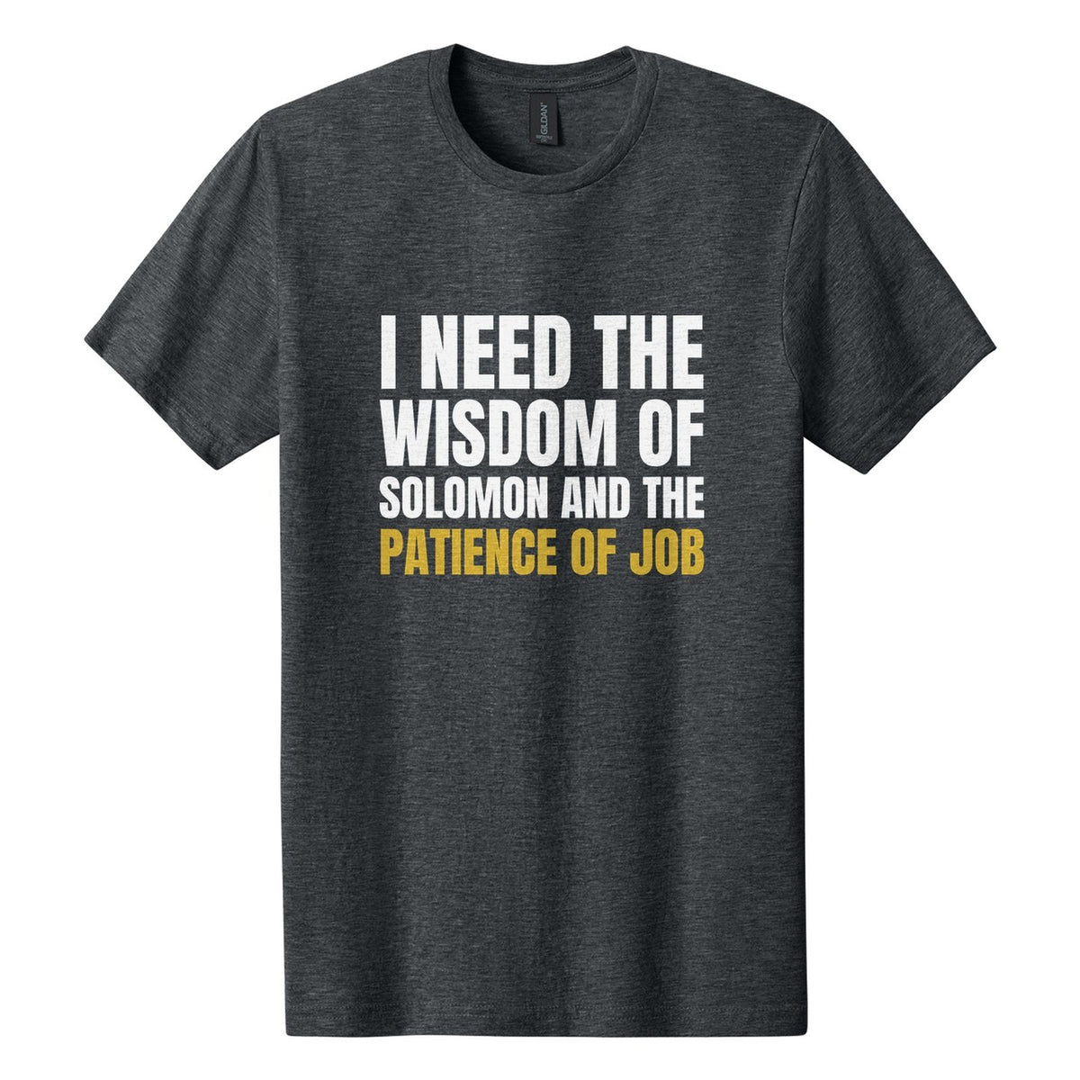 I Need the Wisdom of Solomon and the Patience of Job tee in Dark Heather, Anton font, White + Metallic Gold ink
