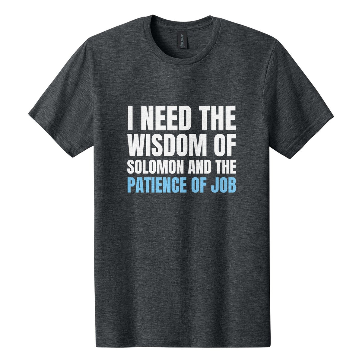 I Need the Wisdom of Solomon and the Patience of Job tee in Dark Heather, Anton font, White + Sky Blue ink