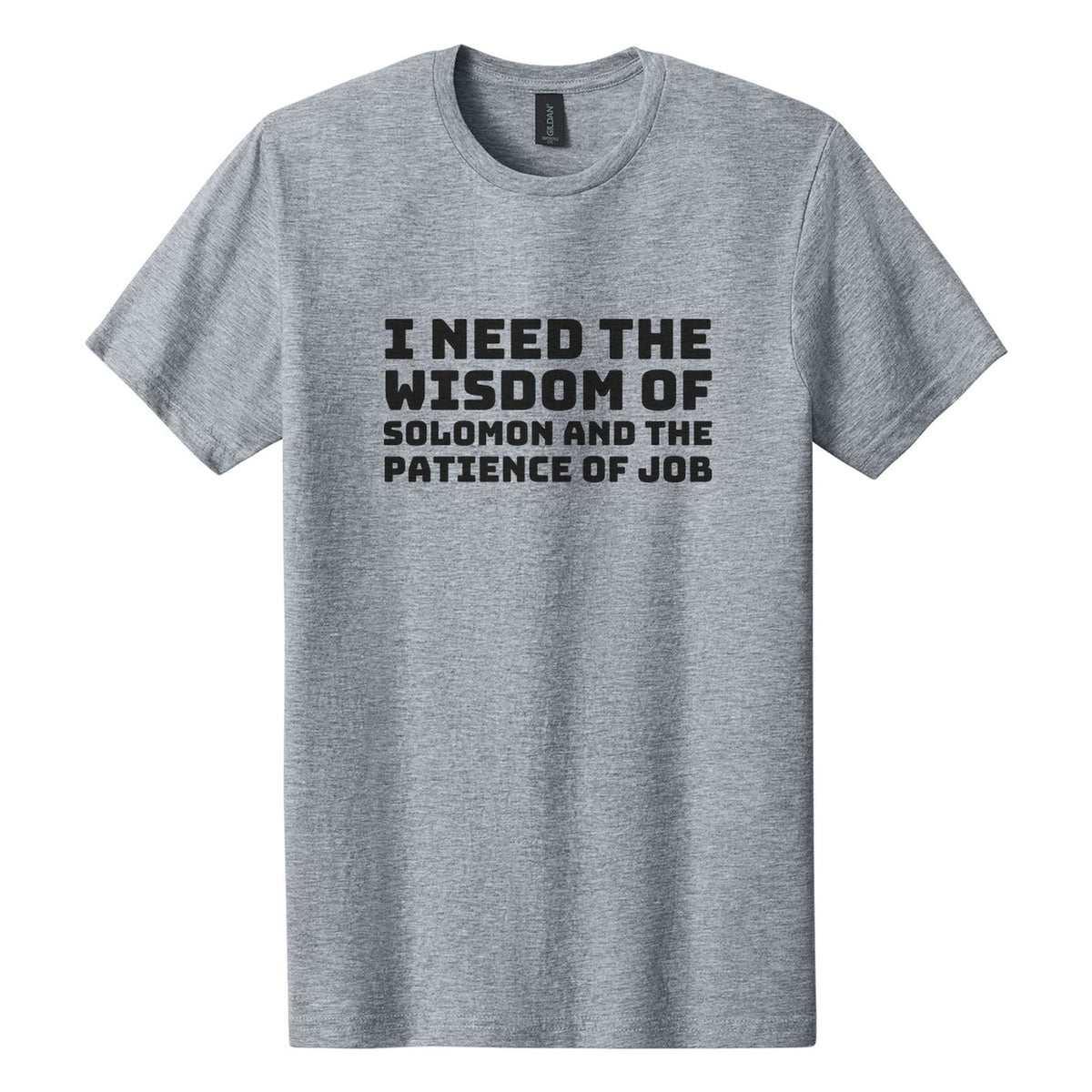 I Need the Wisdom of Solomon and the Patience of Job tee in Ring Spun Sport Grey, Bungee font, Black ink