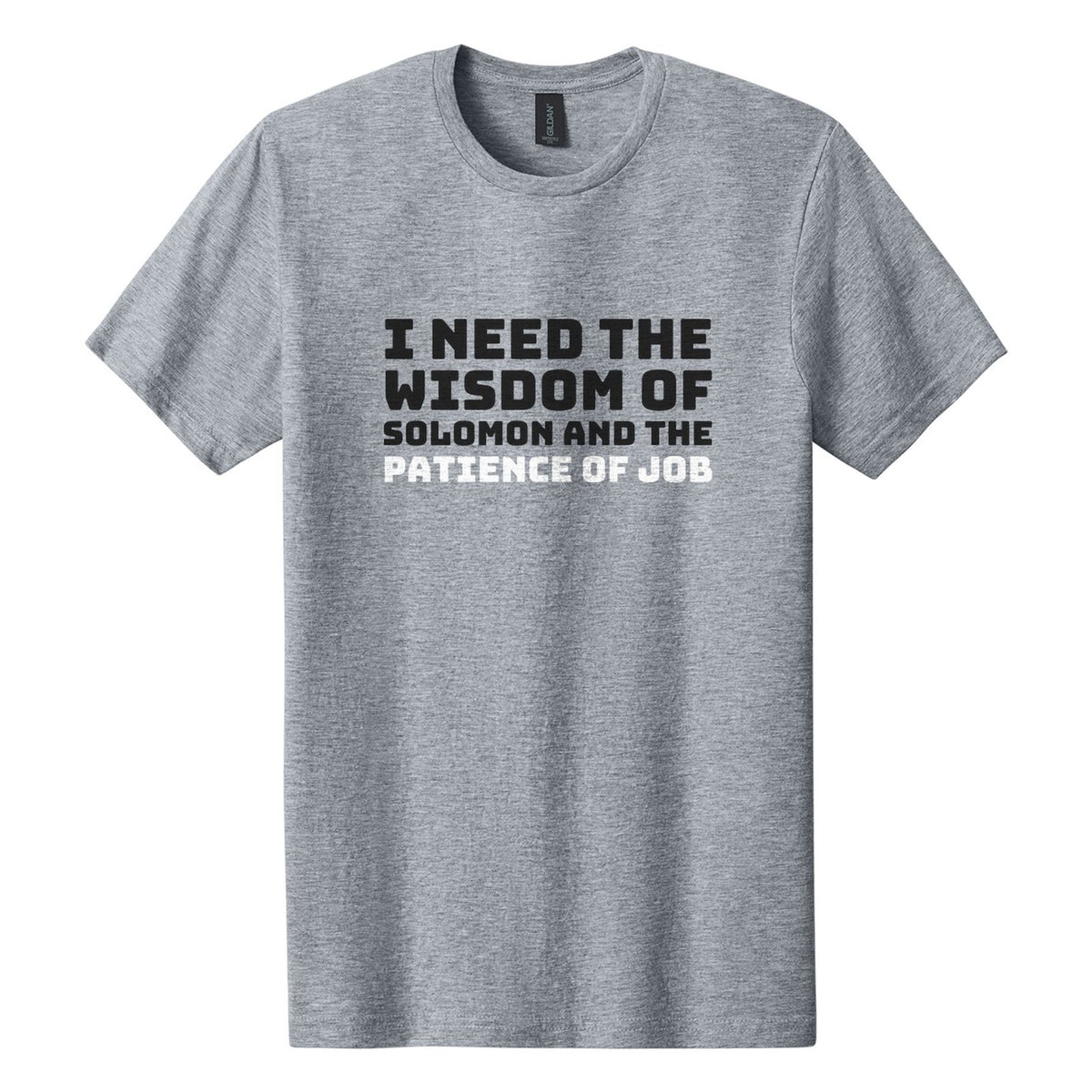 I Need the Wisdom of Solomon and the Patience of Job tee in Ring Spun Sport Grey, Bungee font, Black + White ink