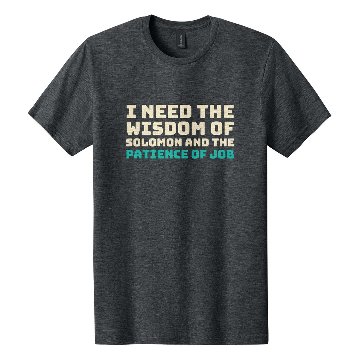 I Need the Wisdom of Solomon and the Patience of Job tee in Dark Heather, Bungee font, Cream + Teal ink
