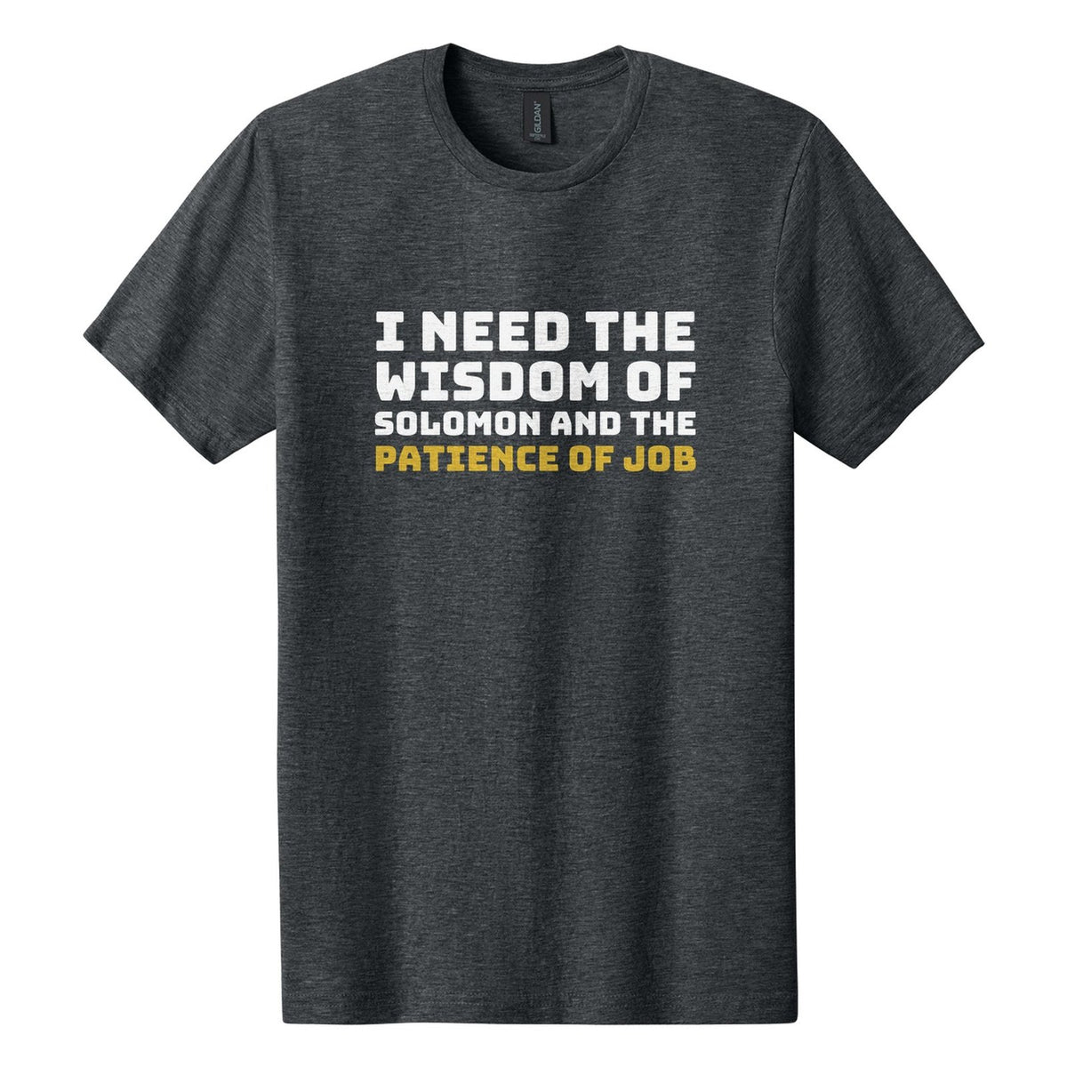 I Need the Wisdom of Solomon and the Patience of Job tee in Dark Heather, Bungee font, White + Metallic Gold ink