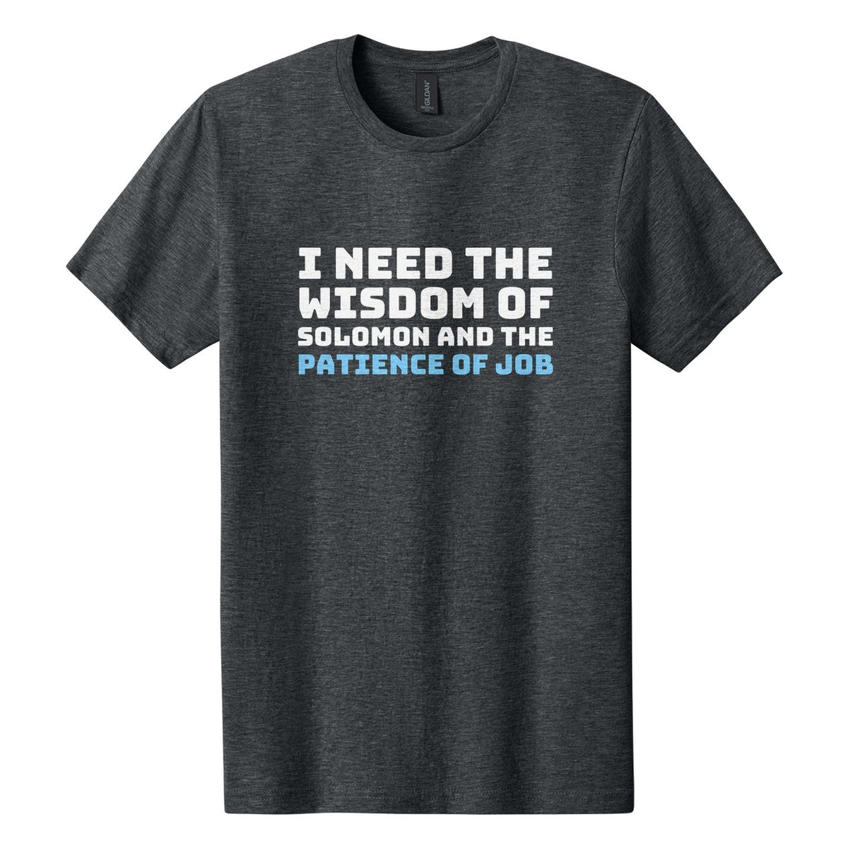 I Need the Wisdom of Solomon and the Patience of Job tee in Dark Heather, Bungee font, White + Sky Blue ink