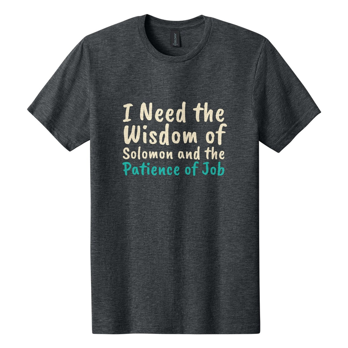 I Need the Wisdom of Solomon and the Patience of Job tee in Dark Heather, Caveat Brush font, Cream + Teal ink