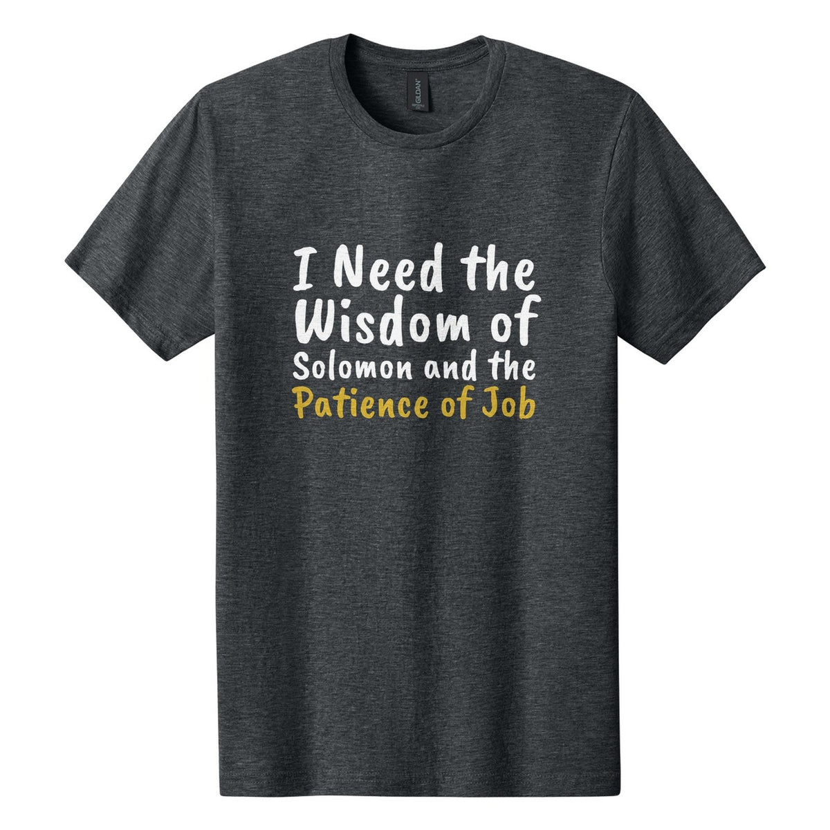 I Need the Wisdom of Solomon and the Patience of Job tee in Dark Heather, Caveat Brush font, White + Metallic Gold ink