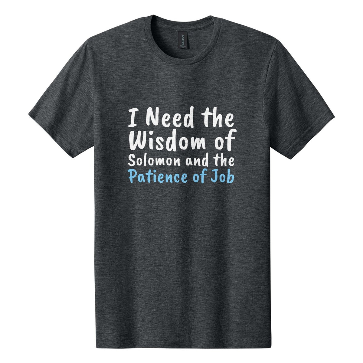 I Need the Wisdom of Solomon and the Patience of Job tee in Dark Heather, Caveat Brush font, White + Sky Blue ink